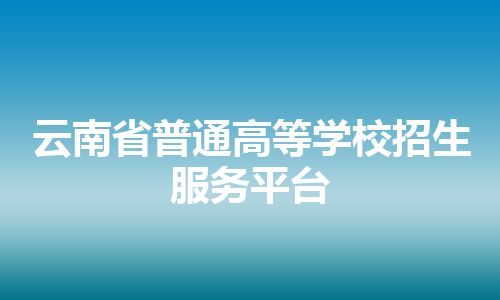 云南省普通高等学校招生服务平台