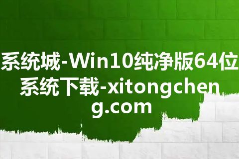 系统城-Win10纯净版64位系统下载-xitongcheng.com 系统城-Win10纯净版64位系统下载-xitongcheng.com