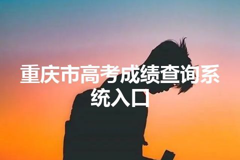 重庆市高考成绩查询系统入口
