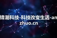 锋潮科技-科技改变生活-anzhuo.cn