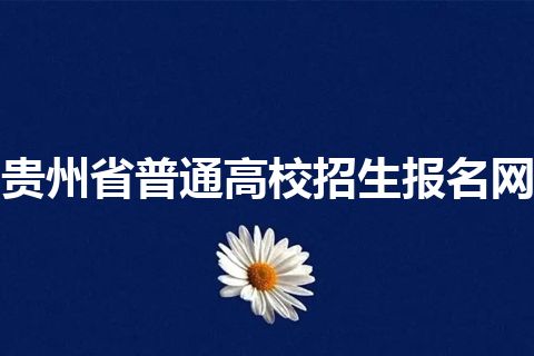 贵州省普通高校招生报名网 贵州省普通高校招生报名网