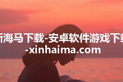新海马下载-安卓软件游戏下载-xinhaima.com 新海马下载-安卓软件游戏下载-xinhaima.com