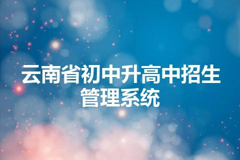 云南省初中升高中招生管理系统