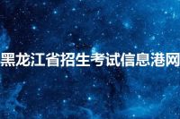黑龙江省招生考试信息港网