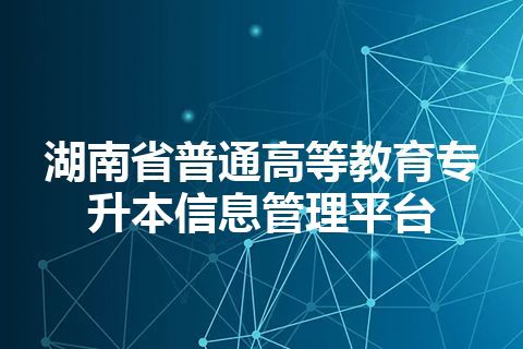 湖南省普通高等教育专升本信息管理平台
