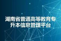 湖南省普通高等教育专升本信息管理平台