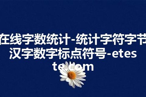 在线字数统计-统计字符字节汉字数字标点符号-eteste.com 在线字数统计-统计字符字节汉字数字标点符号-eteste.com
