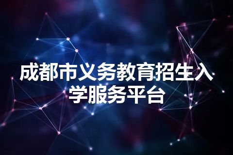 成都市义务教育招生入学服务平台 成都市义务教育招生入学服务平台