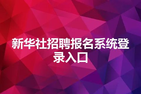 新华社招聘报名系统登录入口