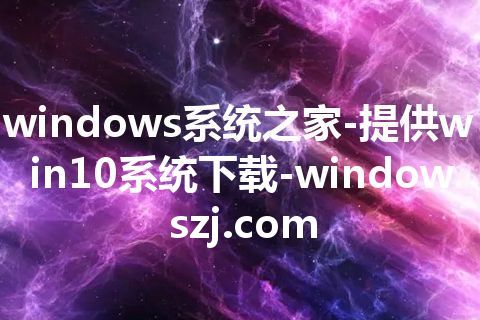windows系统之家-提供win10系统下载-windowszj.com windows系统之家-提供win10系统下载-windowszj.com