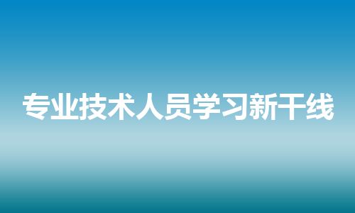 专业技术人员学习新干线