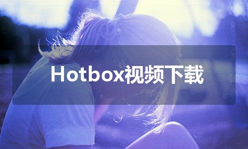 Hotbox视频下载 Hotbox视频下载