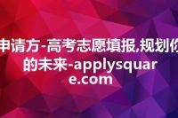 申请方-高考志愿填报,规划你的未来-applysquare.com