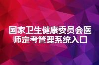 国家卫生健康委员会医师定考管理系统入口