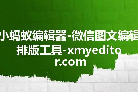 小蚂蚁编辑器-微信图文编辑排版工具-xmyeditor.com