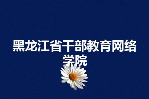 黑龙江省干部教育网络学院 黑龙江省干部教育网络学院
