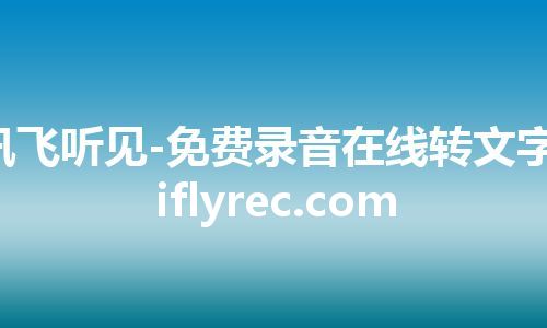 讯飞听见-免费录音在线转文字-iflyrec.com 讯飞听见-免费录音在线转文字-iflyrec.com