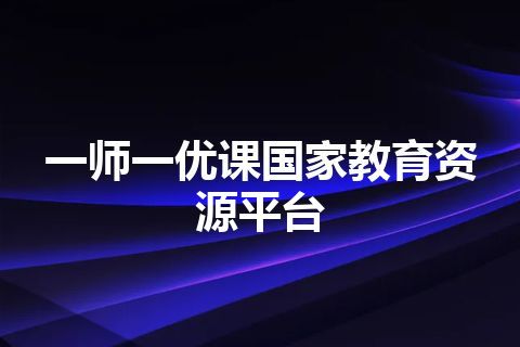 一师一优课国家教育资源平台 一师一优课国家教育资源平台