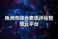 株洲市综合素质评价管理云平台