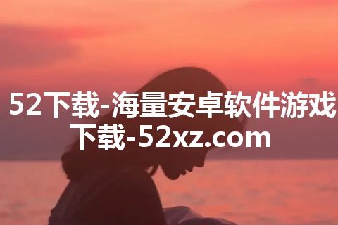 52下载-海量安卓软件游戏下载-52xz.com