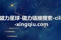磁力星球-磁力链接搜索-cili-xingqiu.com