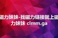 磁力妹妹-找磁力链接就上磁力妹妹 clmm.ga