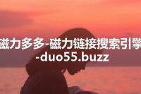 磁力多多-磁力链接搜索引擎-duo55.buzz