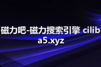 磁力吧-磁力搜索引擎 ciliba5.xyz