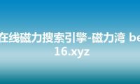 在线磁力搜索引擎-磁力湾 be16.xyz