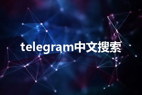 telegram中文搜索 telegram中文搜索