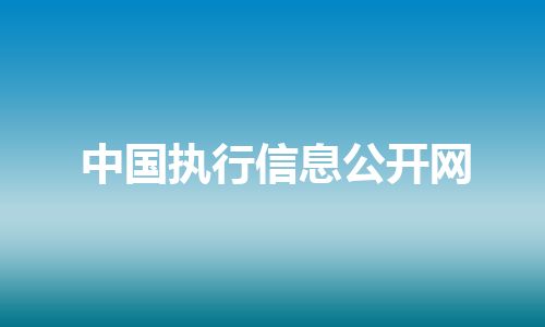 中国执行信息公开网 中国执行信息公开网