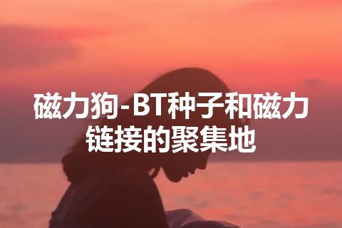 磁力狗-BT种子和磁力链接的聚集地