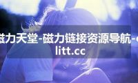 磁力天堂-磁力链接资源导航-cilitt.cc