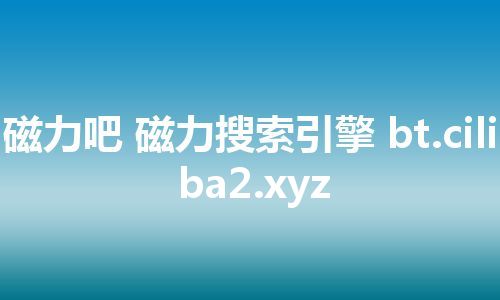 磁力吧 磁力搜索引擎 bt.ciliba2.xyz