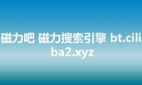 磁力吧 磁力搜索引擎 bt.ciliba2.xyz