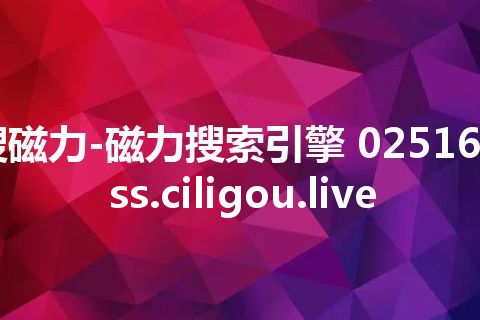 搜磁力-磁力搜索引擎 02516clss.ciligou.live 搜磁力-磁力搜索引擎 02516clss.ciligou.live