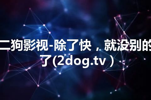 二狗影视-除了快，就没别的了(2dog.tv）