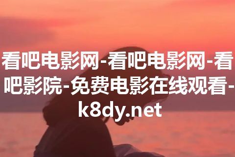 看吧电影网-看吧电影网-看吧影院-免费电影在线观看-k8dy.net 看吧电影网-看吧电影网-看吧影院-免费电影在线观看-k8dy.net
