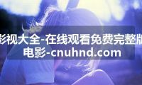影视大全-在线观看免费完整版电影-cnuhnd.com