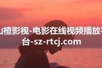 山楂影视-电影在线视频播放平台-sz-rtcj.com