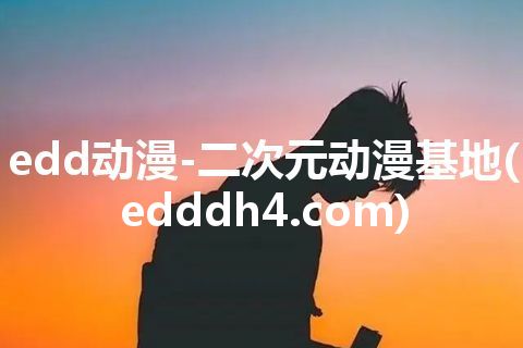 edd动漫-二次元动漫基地(edddh4.com)