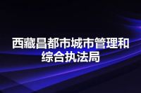 西藏昌都市城市管理和综合执法局