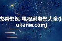 虎看影视-电视剧电影大全(hukanw.com)