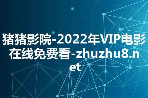猪猪影院-2022年VIP电影在线免费看-zhuzhu8.net