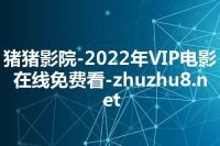 猪猪影院-2022年VIP电影在线免费看-zhuzhu8.net