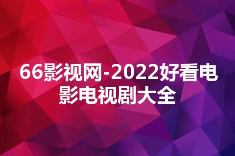 66影视网-2022好看电影电视剧大全
