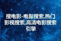 搜电影-电影搜索,热门影视搜索,高清电影搜索引擎