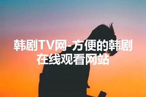 韩剧TV网-方便的韩剧在线观看网站 韩剧TV网-方便的韩剧在线观看网站