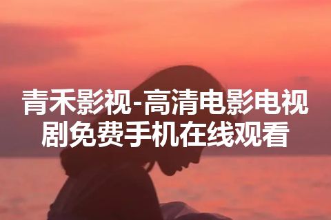 青禾影视-高清电影电视剧免费手机在线观看