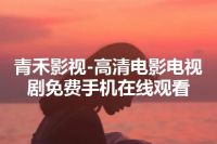 青禾影视-高清电影电视剧免费手机在线观看